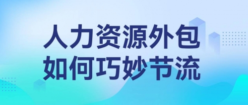 人力资源外包帮助用工企业降本增效